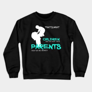 That is what children are for that their parents may no be bored Crewneck Sweatshirt